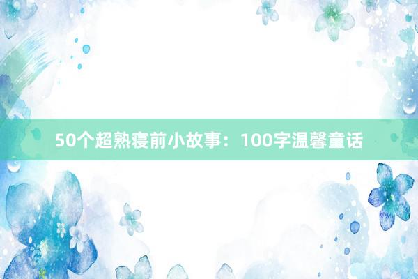 50个超熟寝前小故事:100字温馨童话