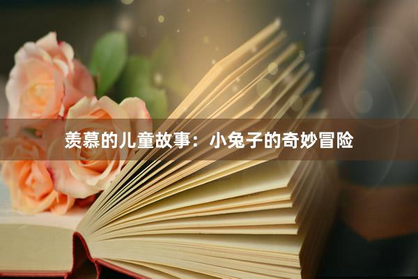 羡慕的儿童故事:小兔子的奇妙冒险
